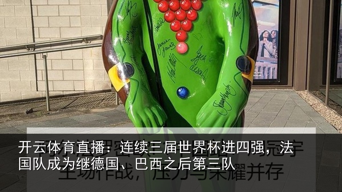 开云体育直播:连续三届世界杯进四强,法国队成为继德国、巴西之后第三队