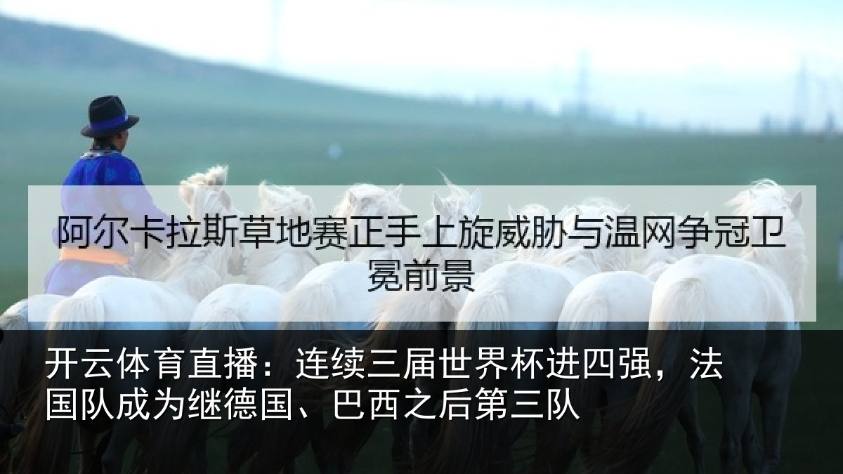 开云体育直播:连续三届世界杯进四强,法国队成为继德国、巴西之后第三队
