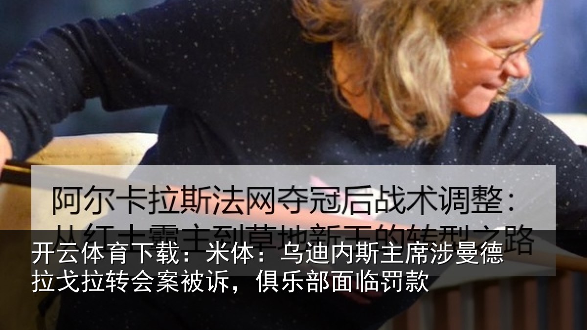 开云体育下载:米体:乌迪内斯主席涉曼德拉戈拉转会案被诉,俱乐部面临罚款