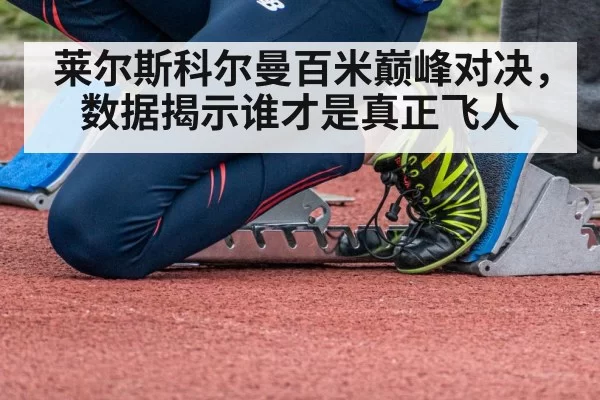 莱尔斯科尔曼百米巅峰对决，数据揭示谁才是真正飞人