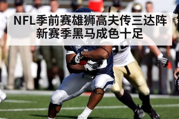 NFL季前赛雄狮高夫传三达阵新赛季黑马成色十足