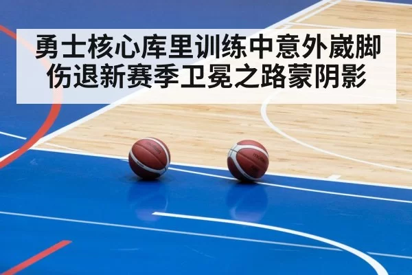勇士核心库里训练中意外崴脚伤退新赛季卫冕之路蒙阴影