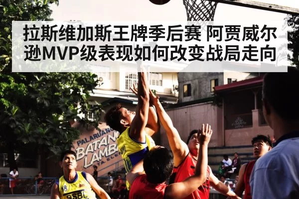 拉斯维加斯王牌季后赛 阿贾威尔逊MVP级表现如何改变战局走向