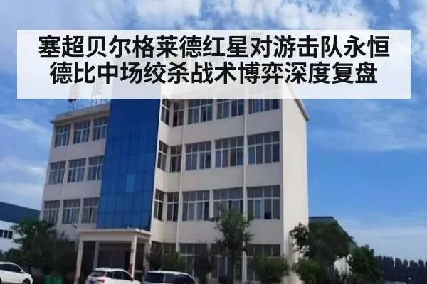 塞超贝尔格莱德红星对游击队永恒德比中场绞杀战术博弈深度复盘